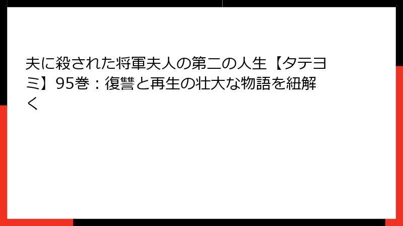 夫に殺された将軍夫人の第二の人生【タテヨミ】95巻：復讐と再生の壮大な物語を紐解く
