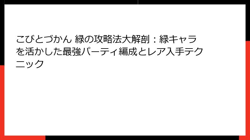 こびとづかん 緑の攻略法大解剖：緑キャラを活かした最強パーティ編成とレア入手テクニック