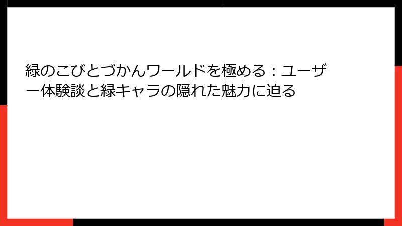 緑のこびとづかんワールドを極める：ユーザー体験談と緑キャラの隠れた魅力に迫る