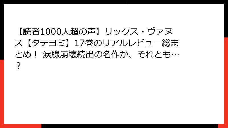 【読者1000人超の声】リックス・ヴァヌス【タテヨミ】17巻のリアルレビュー総まとめ！ 涙腺崩壊続出の名作か、それとも…？