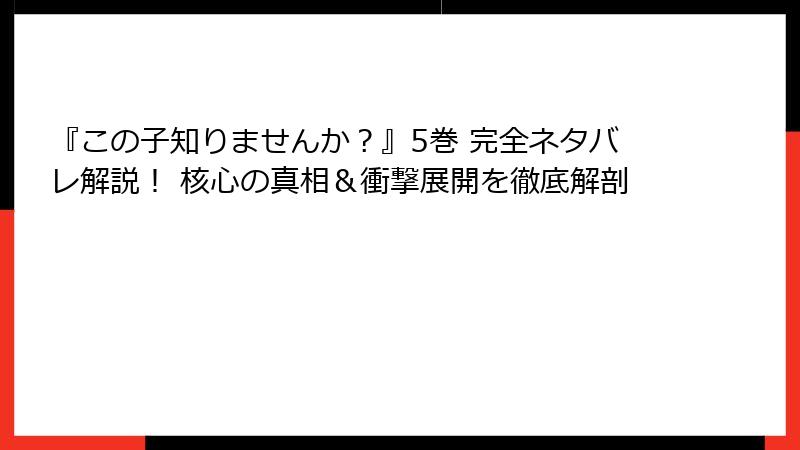『この子知りませんか？』5巻 完全ネタバレ解説！ 核心の真相＆衝撃展開を徹底解剖