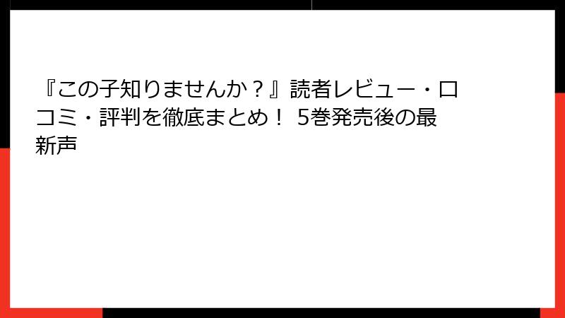 『この子知りませんか？』読者レビュー・口コミ・評判を徹底まとめ！ 5巻発売後の最新声