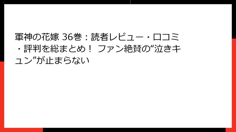 軍神の花嫁 36巻：読者レビュー・口コミ・評判を総まとめ！ ファン絶賛の“泣きキュン”が止まらない