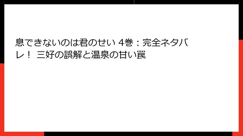 息できないのは君のせい 4巻：完全ネタバレ！ 三好の誤解と温泉の甘い罠