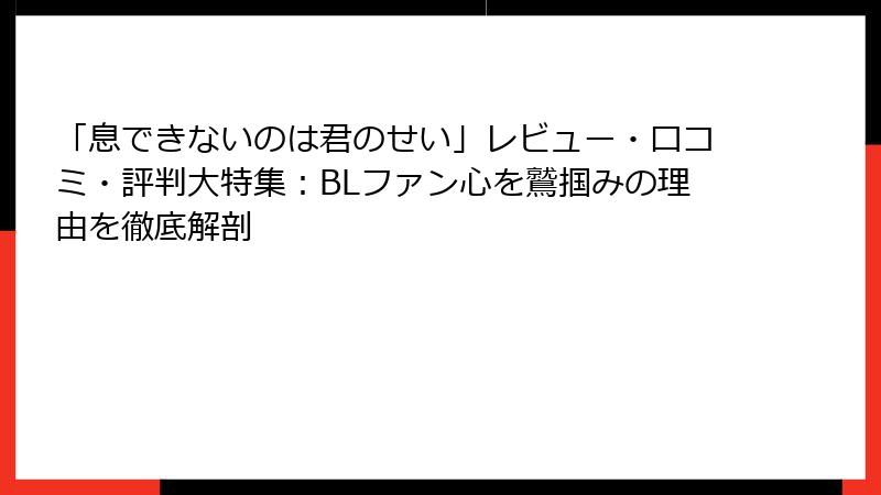 「息できないのは君のせい」レビュー・口コミ・評判大特集：BLファン心を鷲掴みの理由を徹底解剖