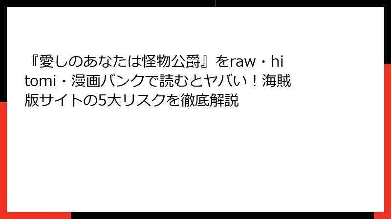 『愛しのあなたは怪物公爵』をraw・hitomi・漫画バンクで読むとヤバい！海賊版サイトの5大リスクを徹底解説