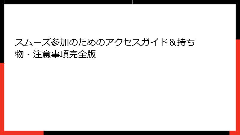 スムーズ参加のためのアクセスガイド＆持ち物・注意事項完全版