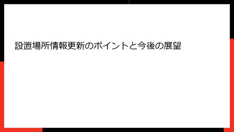 設置場所情報更新のポイントと今後の展望
