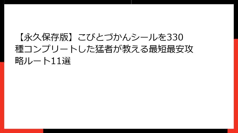 【永久保存版】こびとづかんシールを330種コンプリートした猛者が教える最短最安攻略ルート11選