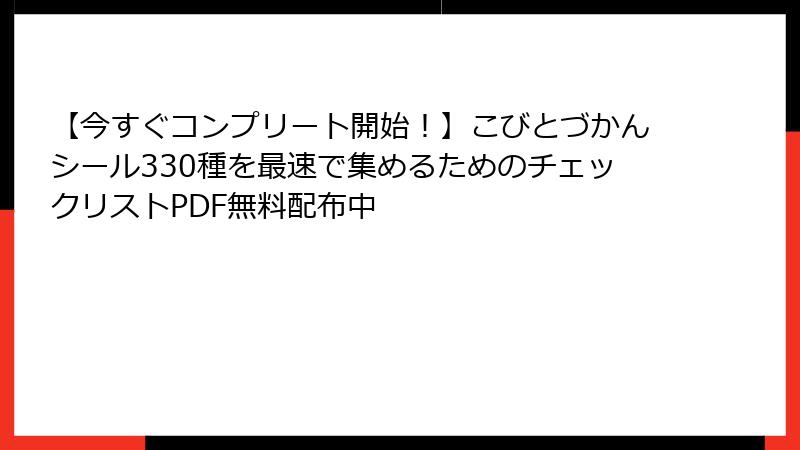 【今すぐコンプリート開始！】こびとづかんシール330種を最速で集めるためのチェックリストPDF無料配布中