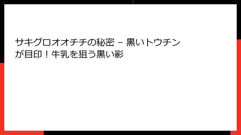 サキグロオオチチの秘密 – 黒いトウチンが目印！牛乳を狙う黒い影