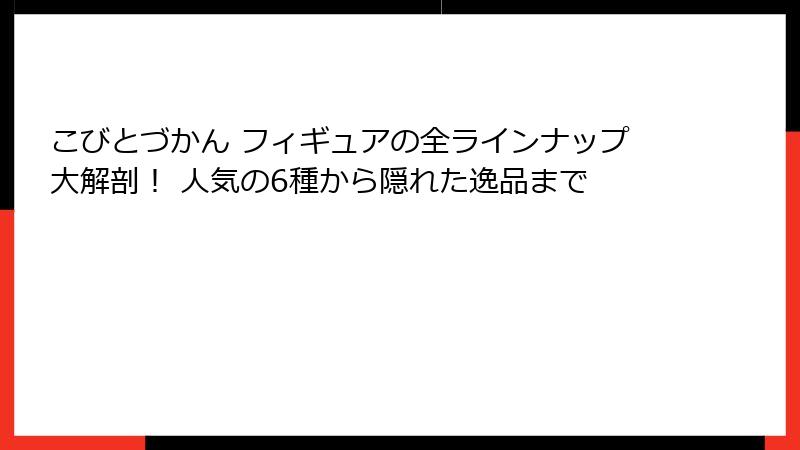 こびとづかん フィギュアの全ラインナップ大解剖！ 人気の6種から隠れた逸品まで
