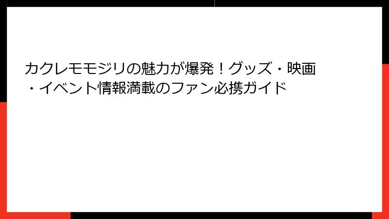 カクレモモジリの魅力が爆発！グッズ・映画・イベント情報満載のファン必携ガイド