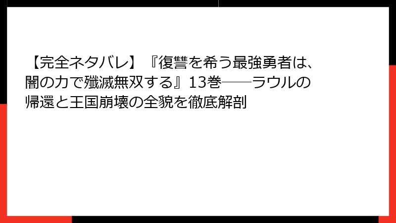 【完全ネタバレ】『復讐を希う最強勇者は、闇の力で殲滅無双する』13巻――ラウルの帰還と王国崩壊の全貌を徹底解剖