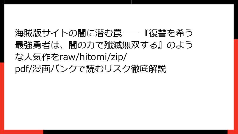 海賊版サイトの闇に潜む罠――『復讐を希う最強勇者は、闇の力で殲滅無双する』のような人気作をraw/hitomi/zip/pdf/漫画バンクで読むリスク徹底解説