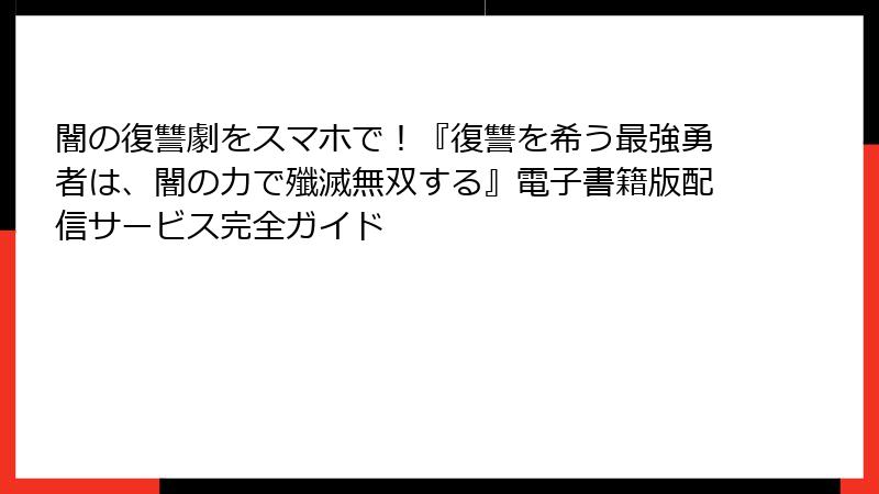 闇の復讐劇をスマホで！『復讐を希う最強勇者は、闇の力で殲滅無双する』電子書籍版配信サービス完全ガイド