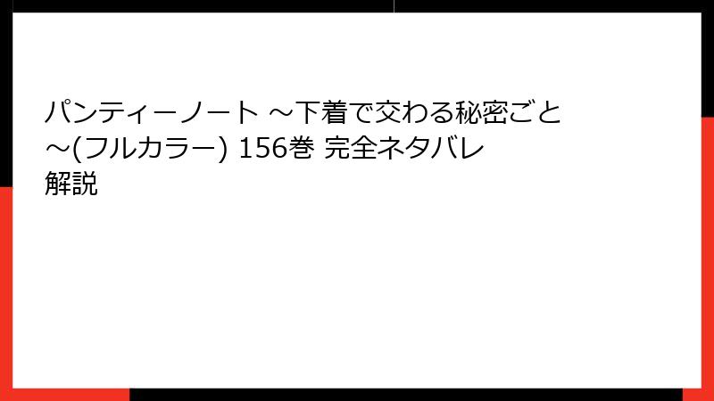 パンティーノート ～下着で交わる秘密ごと～(フルカラー) 156巻 完全ネタバレ解説