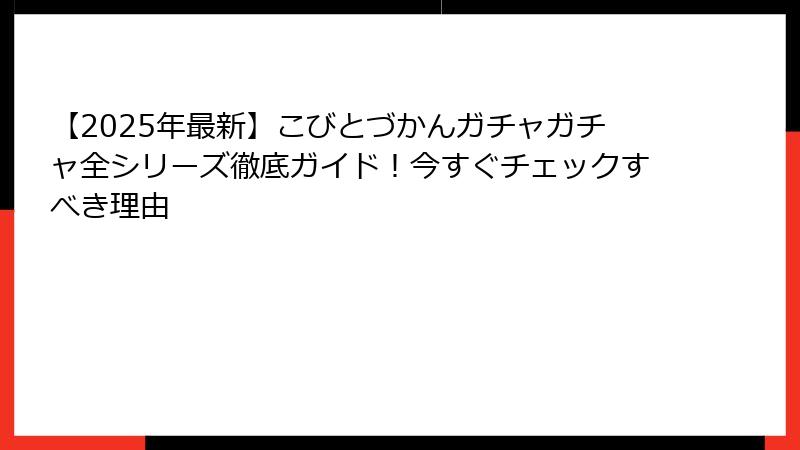 【2025年最新】こびとづかんガチャガチャ全シリーズ徹底ガイド！今すぐチェックすべき理由