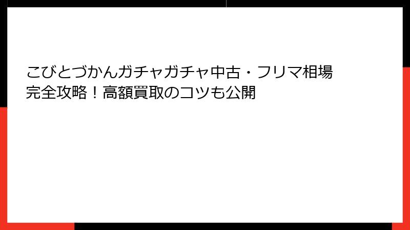 こびとづかんガチャガチャ中古・フリマ相場完全攻略！高額買取のコツも公開