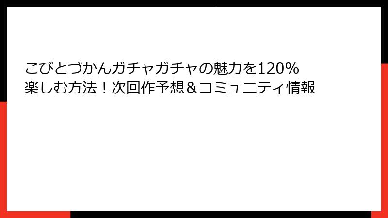 こびとづかんガチャガチャの魅力を120%楽しむ方法！次回作予想＆コミュニティ情報