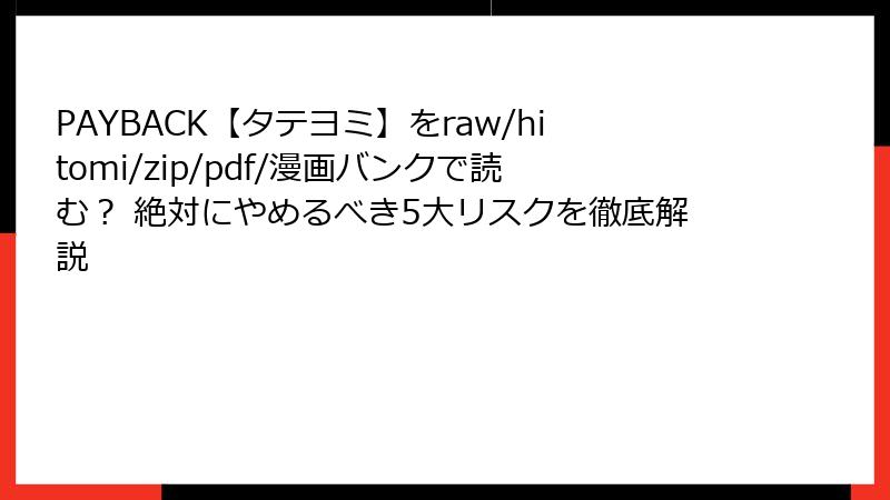 PAYBACK【タテヨミ】をraw/hitomi/zip/pdf/漫画バンクで読む？ 絶対にやめるべき5大リスクを徹底解説