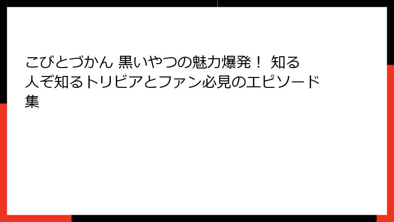 こびとづかん 黒いやつの魅力爆発！ 知る人ぞ知るトリビアとファン必見のエピソード集