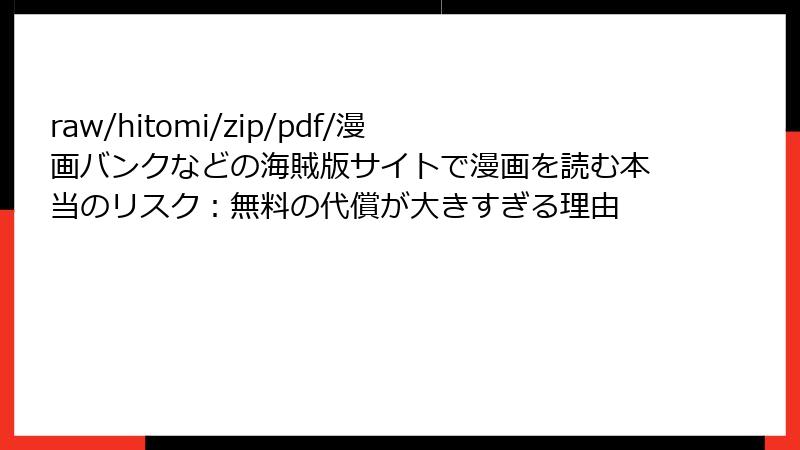 raw/hitomi/zip/pdf/漫画バンクなどの海賊版サイトで漫画を読む本当のリスク：無料の代償が大きすぎる理由