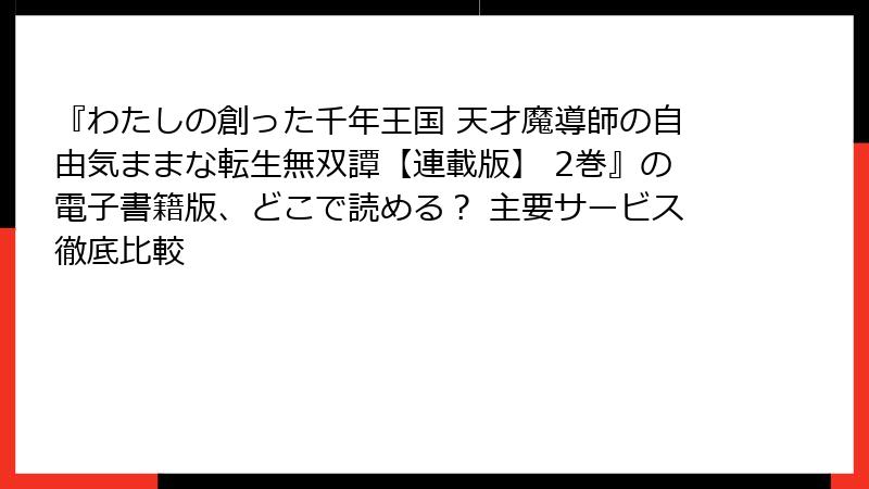 『わたしの創った千年王国 天才魔導師の自由気ままな転生無双譚【連載版】 2巻』の電子書籍版、どこで読める？ 主要サービス徹底比較