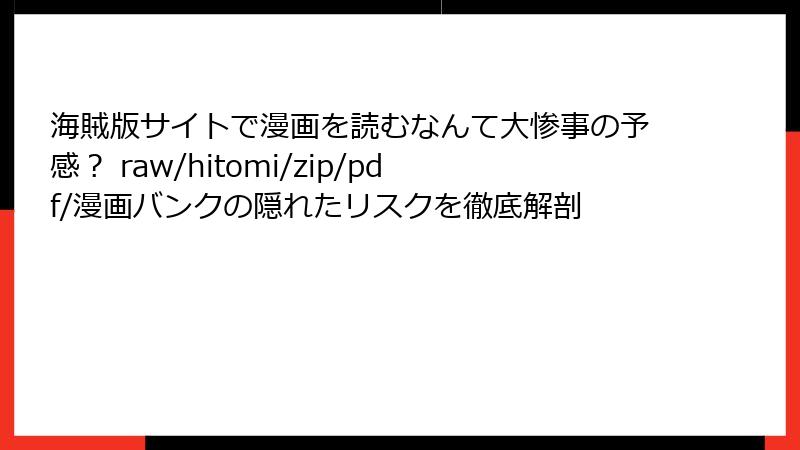 海賊版サイトで漫画を読むなんて大惨事の予感？ raw/hitomi/zip/pdf/漫画バンクの隠れたリスクを徹底解剖