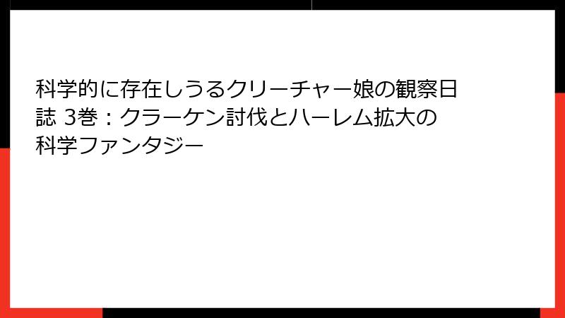科学的に存在しうるクリーチャー娘の観察日誌 3巻：クラーケン討伐とハーレム拡大の科学ファンタジー