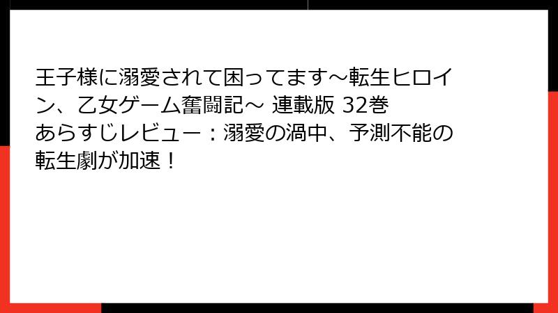 王子様に溺愛されて困ってます~転生ヒロイン、乙女ゲーム奮闘記~ 連載版 32巻 あらすじレビュー:溺愛の渦中、予測不能の転生劇が加速!