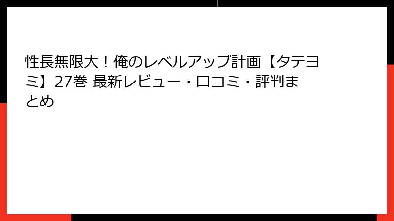 性長無限大！俺のレベルアップ計画【タテヨミ】27巻 最新レビュー・口コミ・評判まとめ
