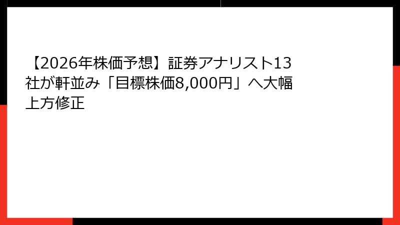 【2026年株価予想】証券アナリスト13社が軒並み「目標株価8,000円」へ大幅上方修正