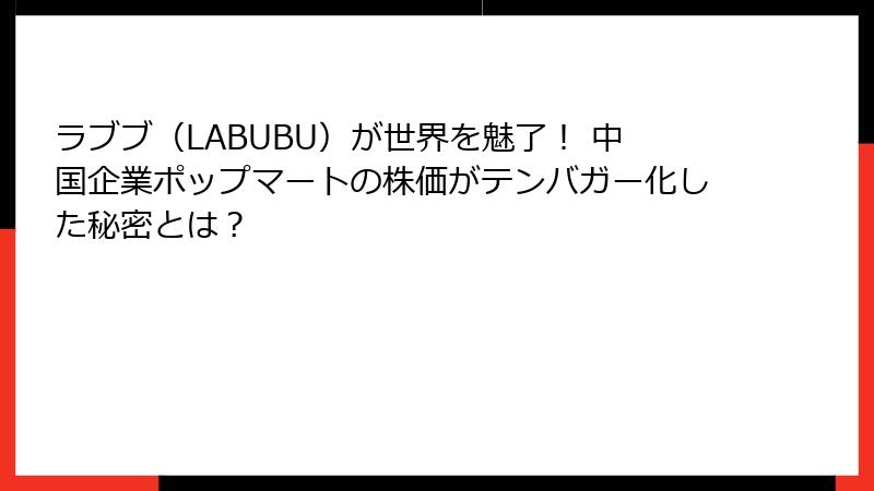 ラブブ（LABUBU）が世界を魅了！ 中国企業ポップマートの株価がテンバガー化した秘密とは？
