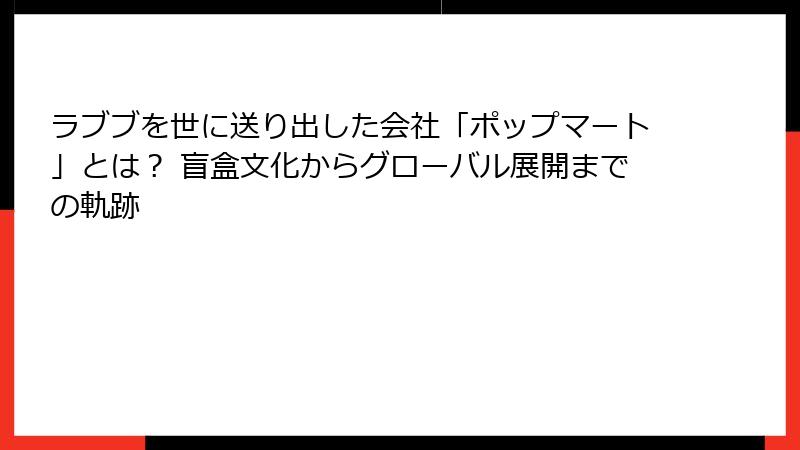 ラブブを世に送り出した会社「ポップマート」とは？ 盲盒文化からグローバル展開までの軌跡