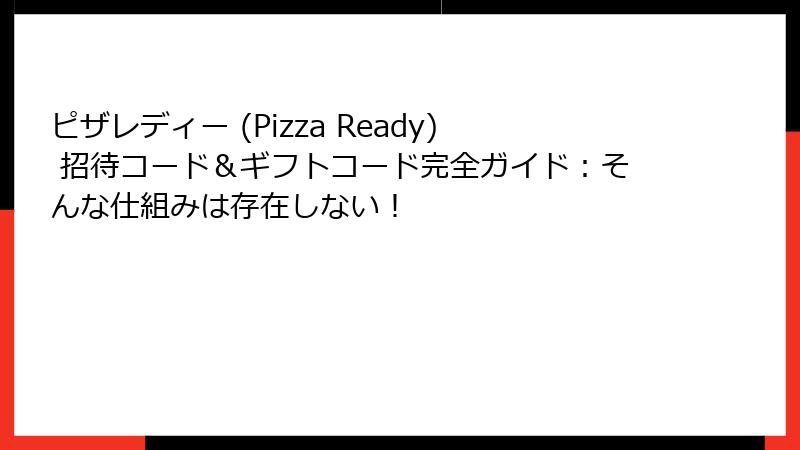 ピザレディー (Pizza Ready) 招待コード＆ギフトコード完全ガイド：そんな仕組みは存在しない！