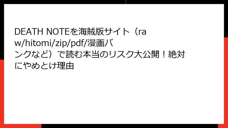 DEATH NOTEを海賊版サイト（raw/hitomi/zip/pdf/漫画バンクなど）で読む本当のリスク大公開！絶対にやめとけ理由