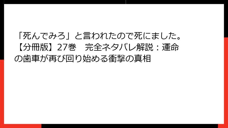 「死んでみろ」と言われたので死にました。【分冊版】27巻　完全ネタバレ解説：運命の歯車が再び回り始める衝撃の真相
