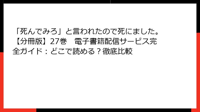 「死んでみろ」と言われたので死にました。【分冊版】27巻　電子書籍配信サービス完全ガイド：どこで読める？徹底比較