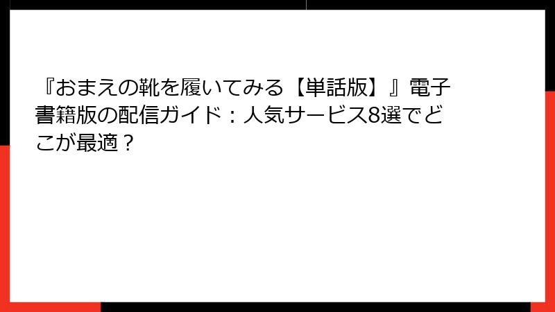 『おまえの靴を履いてみる【単話版】』電子書籍版の配信ガイド：人気サービス8選でどこが最適？
