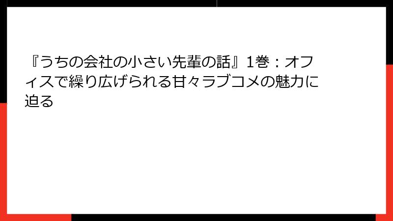 『うちの会社の小さい先輩の話』1巻:オフィスで繰り広げられる甘々ラブコメの魅力に迫る