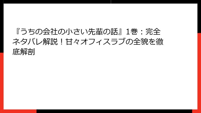『うちの会社の小さい先輩の話』1巻:完全ネタバレ解説!甘々オフィスラブの全貌を徹底解剖