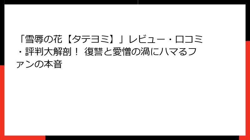 「雪辱の花【タテヨミ】」レビュー・口コミ・評判大解剖！ 復讐と愛憎の渦にハマるファンの本音