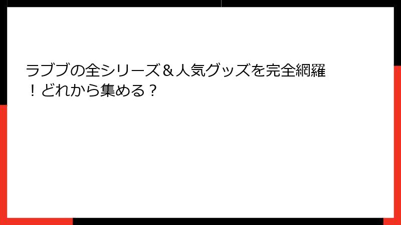 ラブブの全シリーズ＆人気グッズを完全網羅！どれから集める？