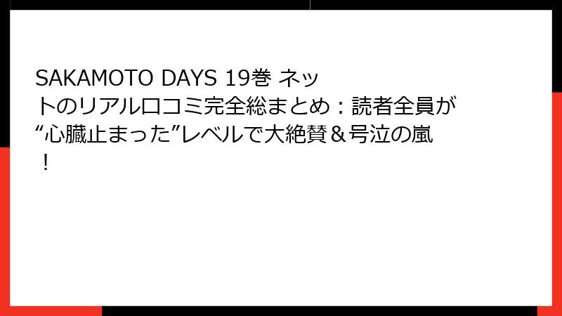 SAKAMOTO DAYS 19巻 ネットのリアル口コミ完全総まとめ:読者全員が“心臓止まった”レベルで大絶賛&号泣の嵐!