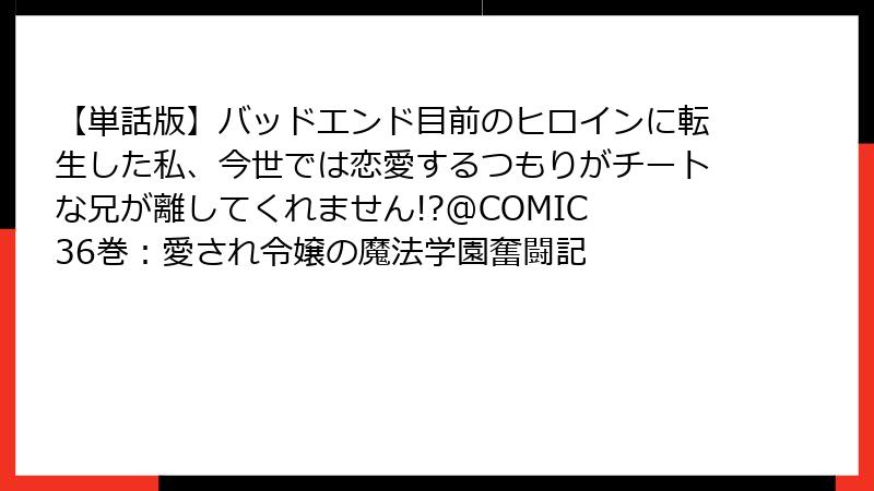 【単話版】バッドエンド目前のヒロインに転生した私、今世では恋愛するつもりがチートな兄が離してくれません!?@COMIC 36巻:愛され令嬢の魔法学園奮闘記