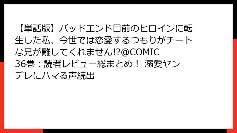 【単話版】バッドエンド目前のヒロインに転生した私、今世では恋愛するつもりがチートな兄が離してくれません!?@COMIC 36巻:読者レビュー総まとめ! 溺愛ヤンデレにハマる声続出