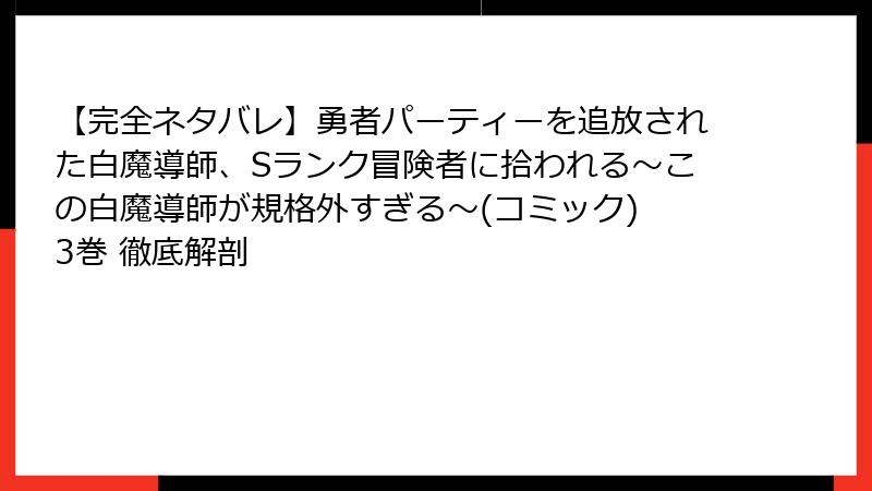 【完全ネタバレ】勇者パーティーを追放された白魔導師、Sランク冒険者に拾われる～この白魔導師が規格外すぎる～(コミック) 3巻 徹底解剖