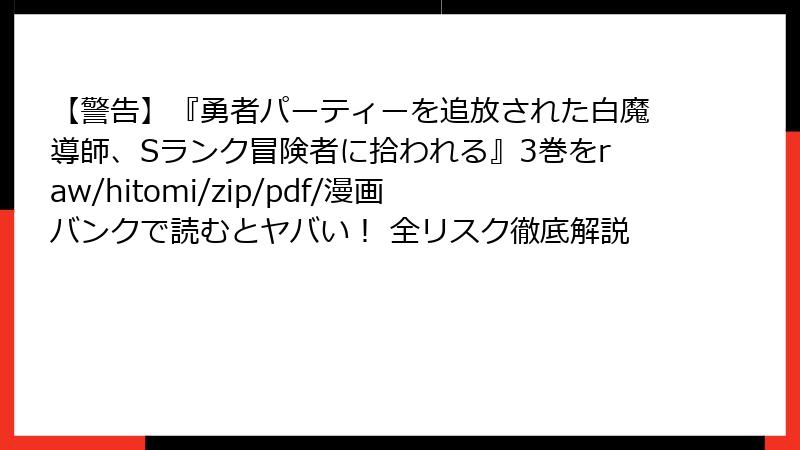 【警告】『勇者パーティーを追放された白魔導師、Sランク冒険者に拾われる』3巻をraw/hitomi/zip/pdf/漫画バンクで読むとヤバい！ 全リスク徹底解説