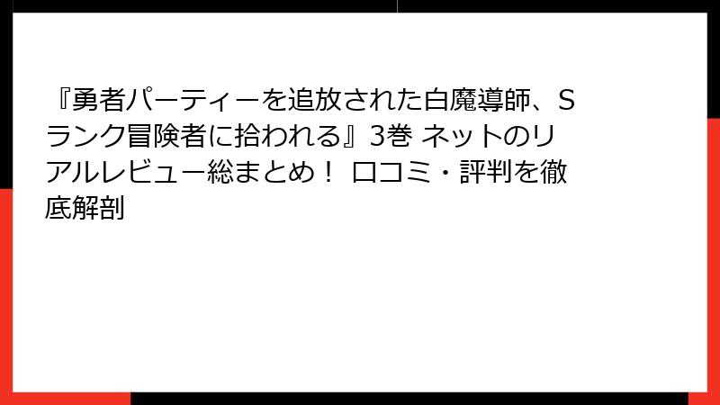 『勇者パーティーを追放された白魔導師、Sランク冒険者に拾われる』3巻 ネットのリアルレビュー総まとめ！ 口コミ・評判を徹底解剖